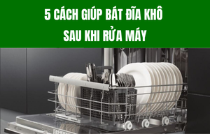Cách giúp bát đĩa khô sau khi rửa máy