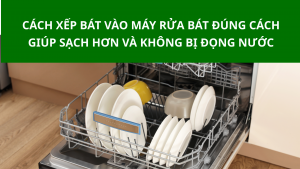 Cách xếp bát vào máy rửa bát đúng chuẩn