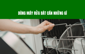 Dùng máy rửa bát cần những gì