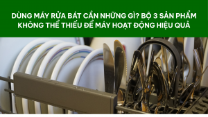 Dùng máy rửa bát cần những gì