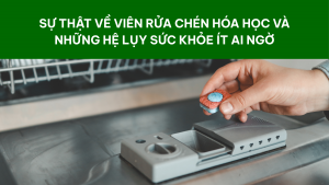 Sự thật về viên rửa chén hóa học và những hệ lụy sức khỏe ít ai ngờ